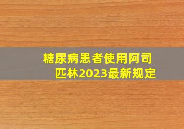 糖尿病患者使用阿司匹林2023最新规定