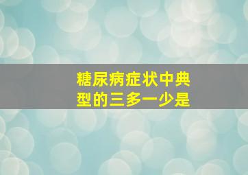 糖尿病症状中典型的三多一少是