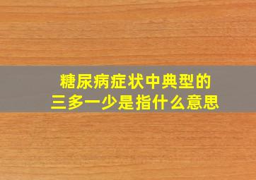 糖尿病症状中典型的三多一少是指什么意思