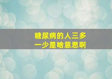 糖尿病的人三多一少是啥意思啊