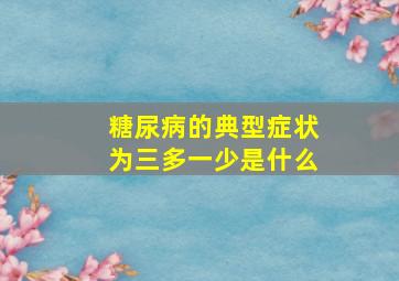 糖尿病的典型症状为三多一少是什么