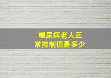 糖尿病老人正常控制值是多少