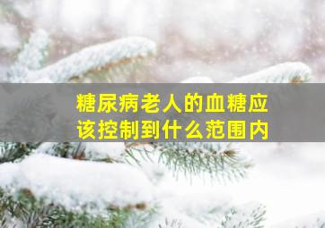 糖尿病老人的血糖应该控制到什么范围内