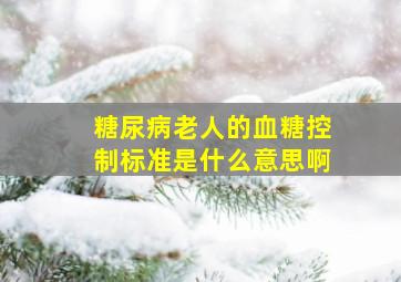 糖尿病老人的血糖控制标准是什么意思啊