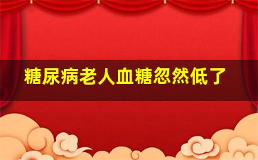 糖尿病老人血糖忽然低了