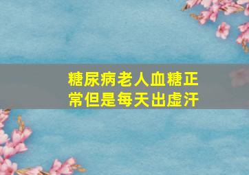 糖尿病老人血糖正常但是每天出虚汗