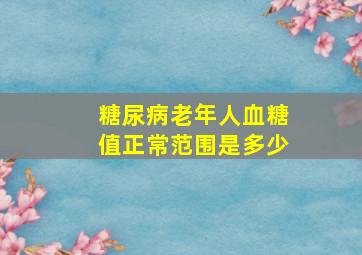 糖尿病老年人血糖值正常范围是多少