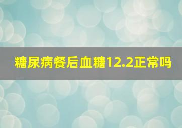 糖尿病餐后血糖12.2正常吗