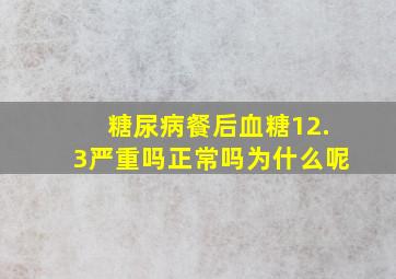 糖尿病餐后血糖12.3严重吗正常吗为什么呢