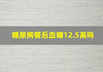 糖尿病餐后血糖12.5高吗