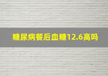 糖尿病餐后血糖12.6高吗