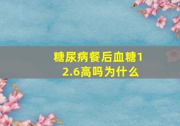 糖尿病餐后血糖12.6高吗为什么