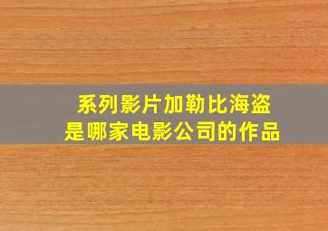 系列影片加勒比海盗是哪家电影公司的作品