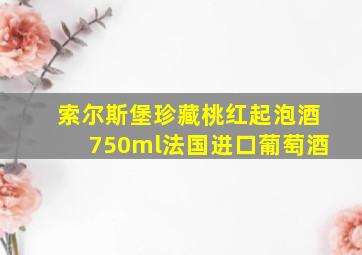 索尔斯堡珍藏桃红起泡酒750ml法国进口葡萄酒