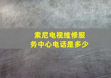 索尼电视维修服务中心电话是多少