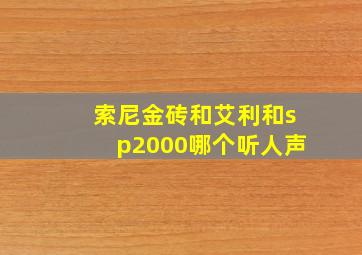 索尼金砖和艾利和sp2000哪个听人声