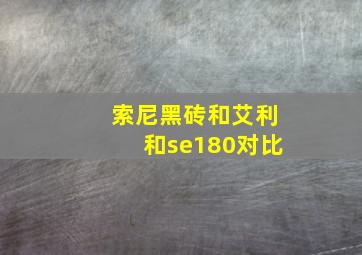 索尼黑砖和艾利和se180对比