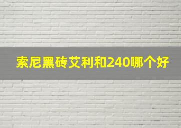 索尼黑砖艾利和240哪个好