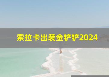 索拉卡出装金铲铲2024