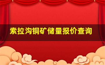 索拉沟铜矿储量报价查询