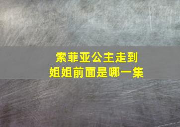 索菲亚公主走到姐姐前面是哪一集