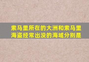 索马里所在的大洲和索马里海盗经常出没的海域分别是