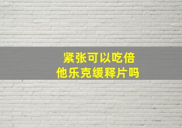 紧张可以吃倍他乐克缓释片吗