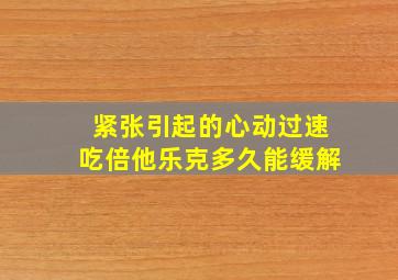 紧张引起的心动过速吃倍他乐克多久能缓解