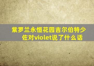 紫罗兰永恒花园吉尔伯特少佐对violet说了什么话