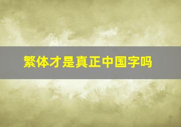 繁体才是真正中国字吗