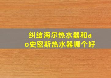 纠结海尔热水器和ao史密斯热水器哪个好