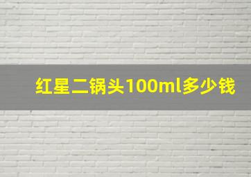 红星二锅头100ml多少钱