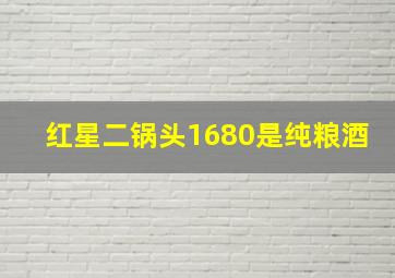 红星二锅头1680是纯粮酒