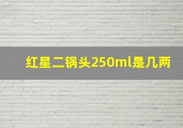 红星二锅头250ml是几两