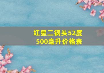 红星二锅头52度500毫升价格表