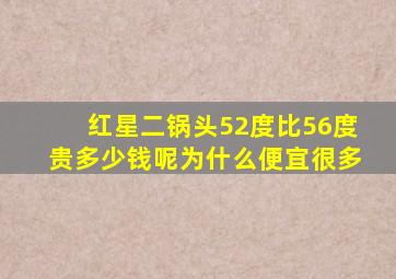 红星二锅头52度比56度贵多少钱呢为什么便宜很多