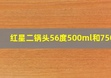 红星二锅头56度500ml和750ml