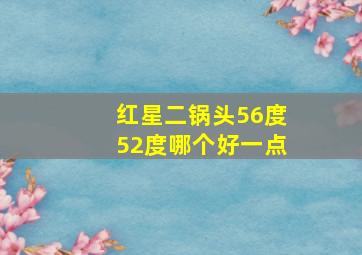 红星二锅头56度52度哪个好一点