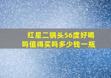 红星二锅头56度好喝吗值得买吗多少钱一瓶