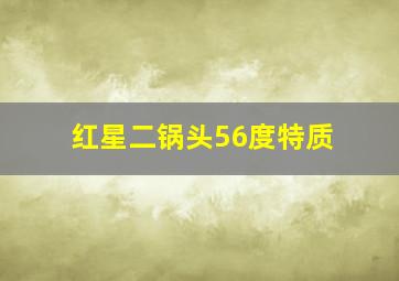 红星二锅头56度特质