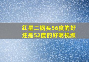 红星二锅头56度的好还是52度的好呢视频