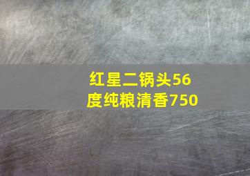 红星二锅头56度纯粮清香750