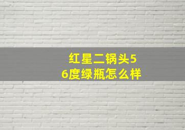 红星二锅头56度绿瓶怎么样