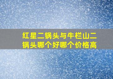 红星二锅头与牛栏山二锅头哪个好哪个价格高