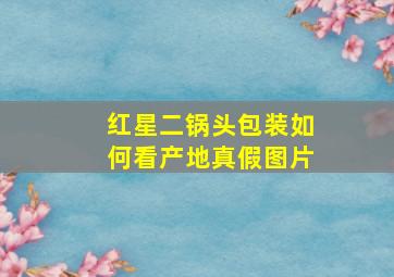 红星二锅头包装如何看产地真假图片