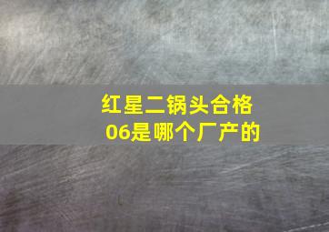 红星二锅头合格06是哪个厂产的