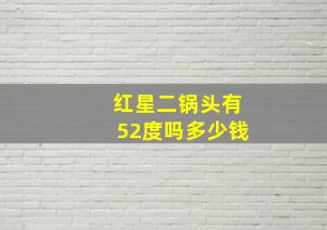 红星二锅头有52度吗多少钱