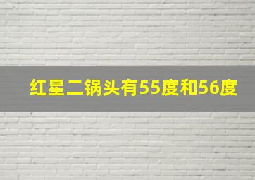 红星二锅头有55度和56度