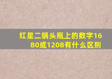 红星二锅头瓶上的数字1680或1208有什么区别