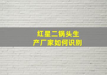 红星二锅头生产厂家如何识别